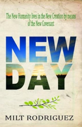 New Day -The New Humanity lives in the New Creation by means of the New Covenant