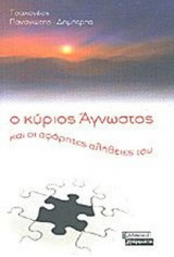 Ο ΚΥΡΙΟΣ ΑΓΝΩΣΤΟΣ ΚΑΙ ΟΙ ΑΦΟΡΗΤΕΣ ΑΛΗΘΕΙΕΣ ΤΟΥ