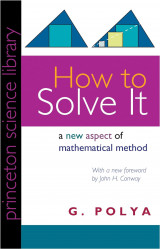 How to Solve It: A New Aspect of Mathematical Method (Princeton Science Library Book 34)