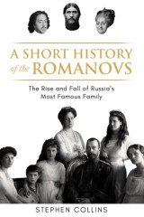 A Short History of the Romanovs: The Rise and Fall of Russia's Most Famous Family