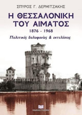 Η Θεσσαλονίκη του αίματος 1876 – 1968: Πολιτικές δολοφονίες & εκτελέσεις
