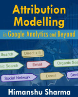 Attribution Modelling in Google Analytics and Beyond: Himanshu Sharma ...