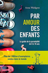 Par amour des enfants : [le guide de la parentalité de 0 à 16 ans]