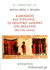 ΚΑΘΟΣΙΩΣΙΣ ΚΑΙ ΤΥΡΑΝΝΙΣ... ΤΟ ΠΟΛΙΤΙΚΟ ΑΔΙΚΗΜΑ ΣΤΟ ΒΥΖΑΝΤΙΟ, 8ος-13ος ΑΙΩΝΑΣ