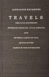 Travels Through Different Cities of Germany, Italy, Greece and Several Parts of Asia, as the Far as the Banks of the Euphrates, in a Series of Letters... by Alexander Drummond,...