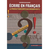 Écrire en Français. La production écrite aux niveaux B et C. Livre du Professeur