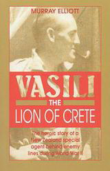 Vasili the Lion of Crete: The Heroic Story of a New Zealand Special Agent Behing Enemy Lines during World War II