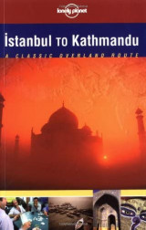 Lonely Planet. Istanbul to Kathmandu: A Classic Overland Route 1st Edition
