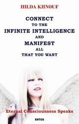 Connect to the Infinite Intelligence and Manifest all that you Want: Eternal Consciousness Speaks