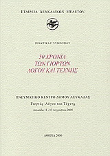 50 xρόνια των Γιορτών Λόγου και Τέχνης: Πρακτικά Ι΄ συμποσίου: Πνευματικό Κέντρο Δήμου Λευκάδας: Γιορτές Λόγου και Τέχνης: Λευκάδα 11-13 Αυγούστου 2005